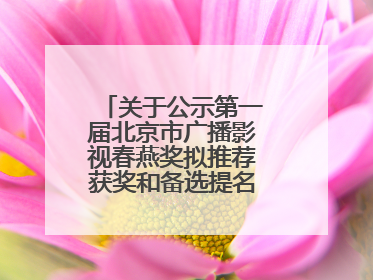 关于公示第一届北京市广播影视春燕奖拟推荐获奖和备选提名名单的公告